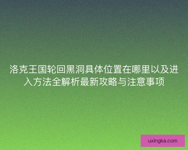 洛克王国轮回黑洞具体位置在哪里以及进入方法全解析最新攻略与注意事项