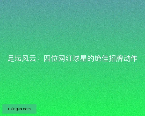 足坛风云：四位网红球星的绝佳招牌动作