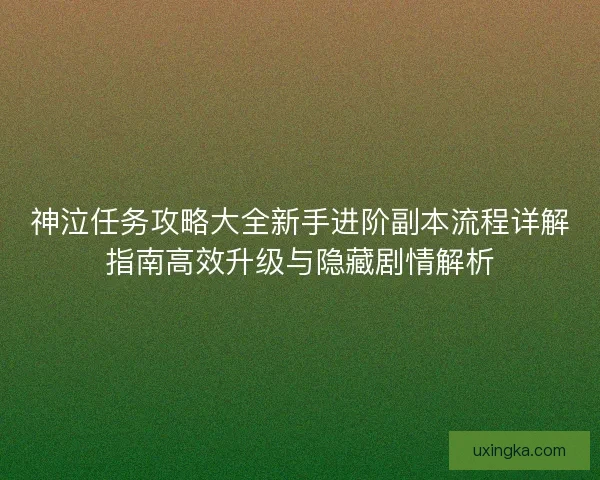 神泣任务攻略大全新手进阶副本流程详解指南高效升级与隐藏剧情解析